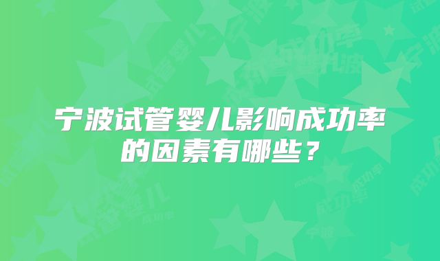 宁波试管婴儿影响成功率的因素有哪些？