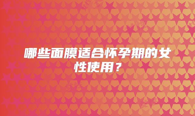 哪些面膜适合怀孕期的女性使用?