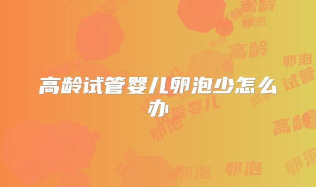 高龄试管婴儿卵泡少怎么办