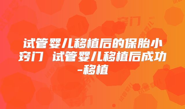 试管婴儿移植后的保胎小窍门 试管婴儿移植后成功-移植