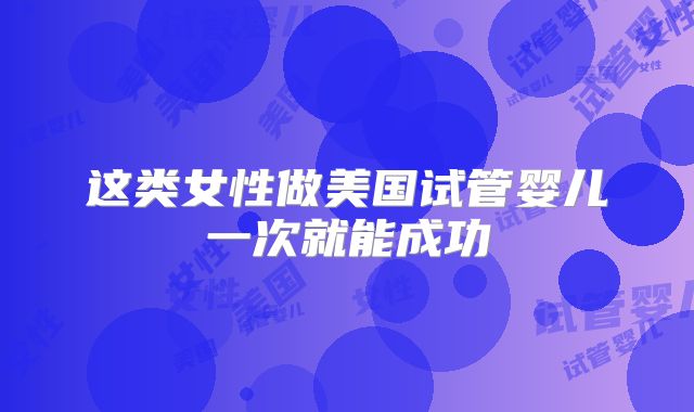这类女性做美国试管婴儿一次就能成功