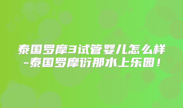 泰国罗摩3试管婴儿怎么样-泰国罗摩衍那水上乐园!