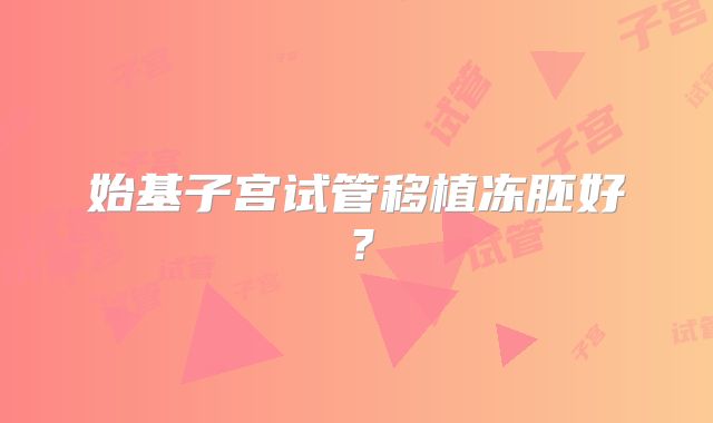 始基子宫试管移植冻胚好?