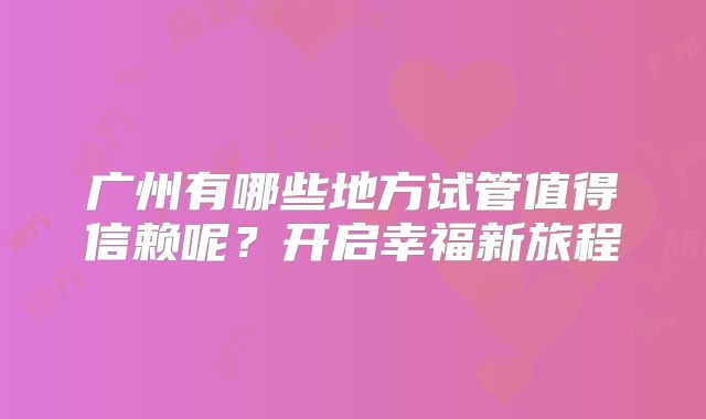 广州有哪些地方试管值得信赖呢？开启幸福新旅程