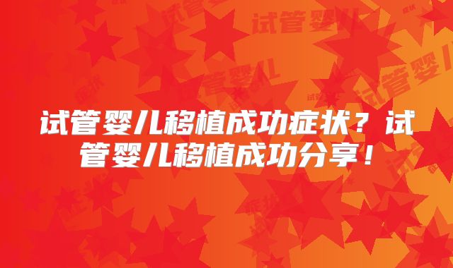 试管婴儿移植成功症状？试管婴儿移植成功分享！