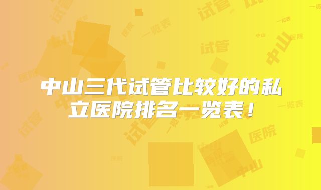 中山三代试管比较好的私立医院排名一览表！
