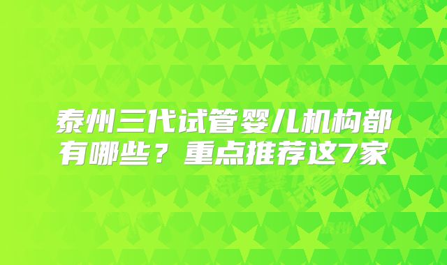 泰州三代试管婴儿机构都有哪些？重点推荐这7家