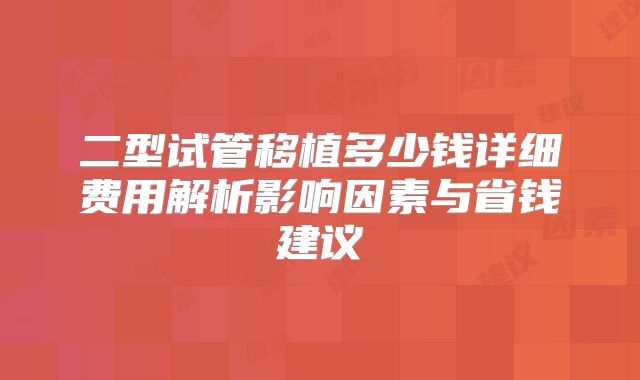 二型试管移植多少钱详细费用解析影响因素与省钱建议