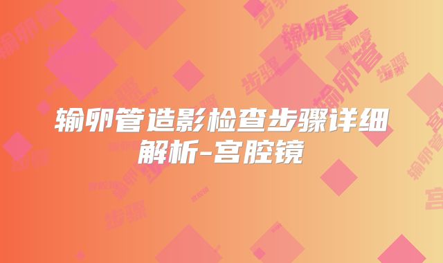 输卵管造影检查步骤详细解析-宫腔镜