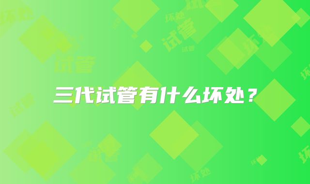 三代试管有什么坏处？