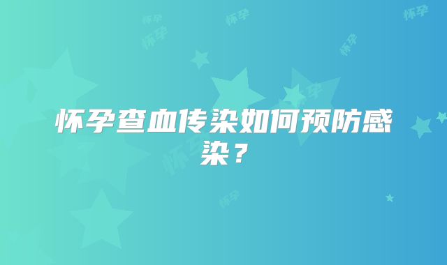 怀孕查血传染如何预防感染？