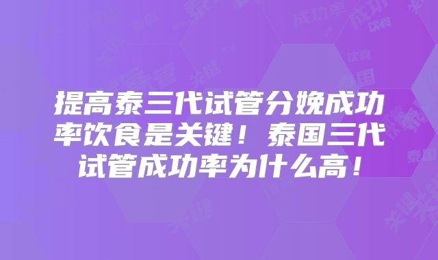 提高泰三代试管分娩成功率饮食是关键！泰国三代试管成功率为什么高！