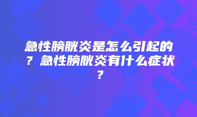 急性膀胱炎是怎么引起的？急性膀胱炎有什么症状？