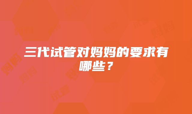 三代试管对妈妈的要求有哪些?