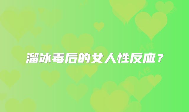 溜冰毒后的女人性反应？