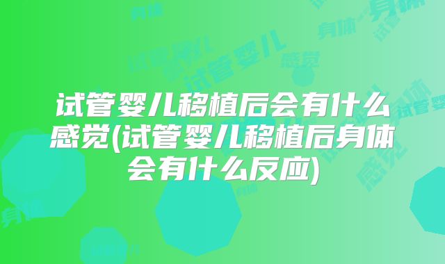 试管婴儿移植后会有什么感觉(试管婴儿移植后身体会有什么反应)
