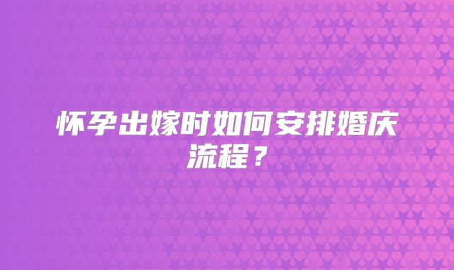 怀孕出嫁时如何安排婚庆流程？