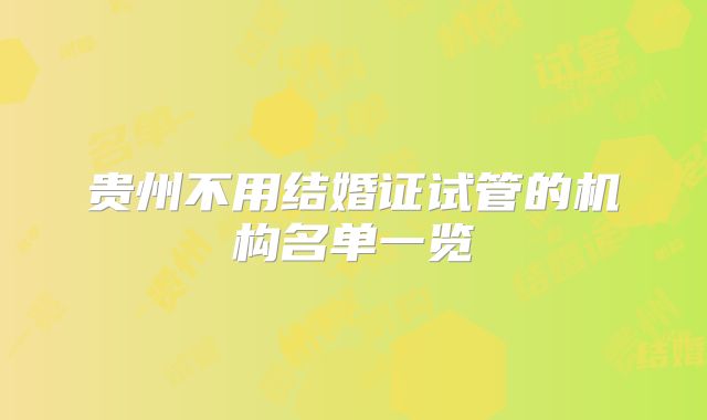 贵州不用结婚证试管的机构名单一览
