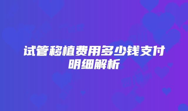 试管移植费用多少钱支付明细解析