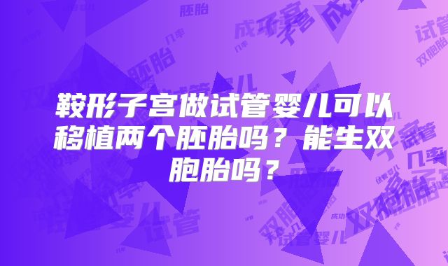 鞍形子宫做试管婴儿可以移植两个胚胎吗？能生双胞胎吗？