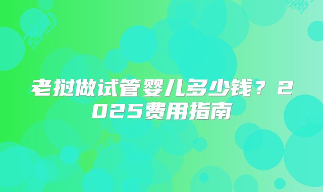 老挝做试管婴儿多少钱？2025费用指南