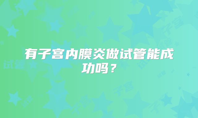 有子宫内膜炎做试管能成功吗?