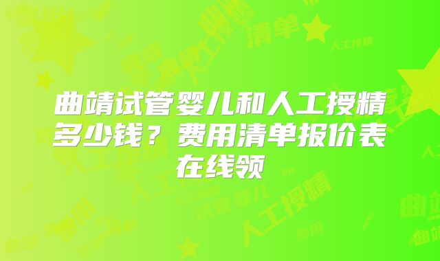 曲靖试管婴儿和人工授精多少钱？费用清单报价表在线领