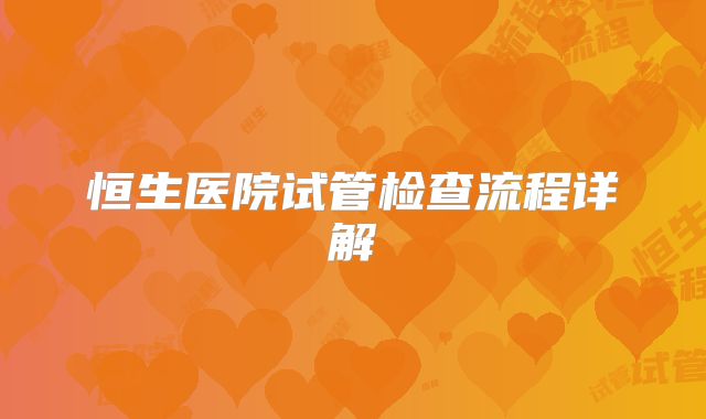 恒生医院试管检查流程详解