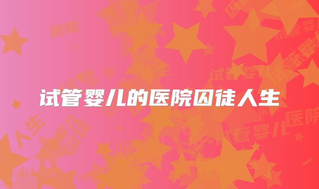 试管婴儿的医院囚徒人生