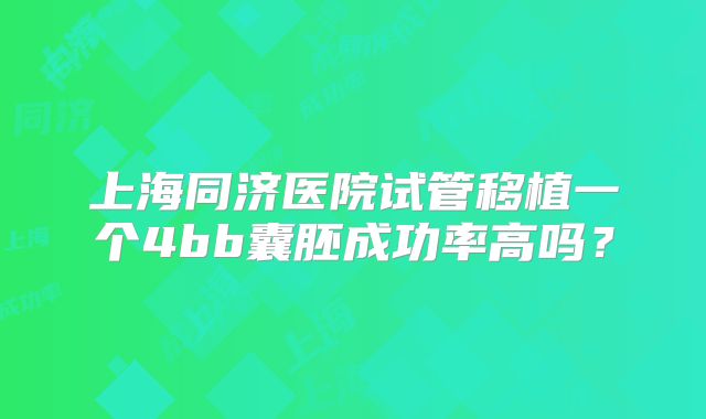 上海同济医院试管移植一个4bb囊胚成功率高吗?