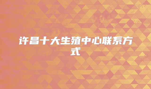 许昌十大生殖中心联系方式