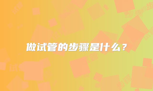 做试管的步骤是什么？
