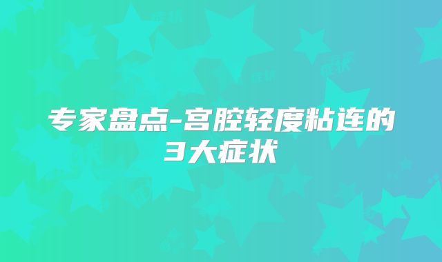 专家盘点-宫腔轻度粘连的3大症状