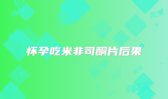 怀孕吃米非司酮片后果