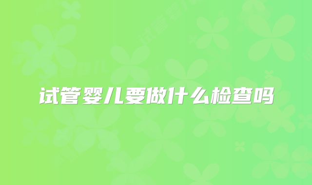 试管婴儿要做什么检查吗