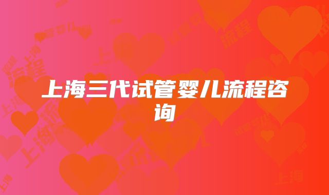 上海三代试管婴儿流程咨询