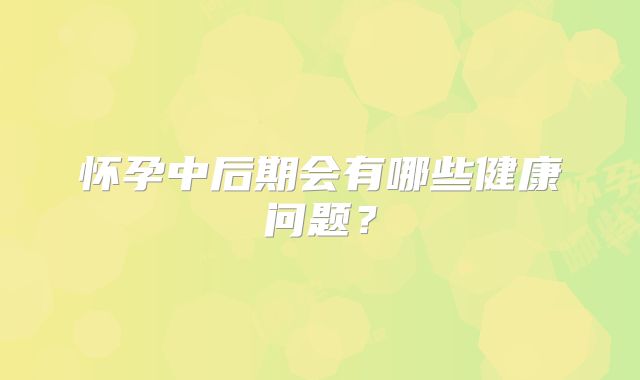 怀孕中后期会有哪些健康问题?