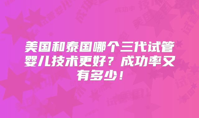 美国和泰国哪个三代试管婴儿技术更好？成功率又有多少！