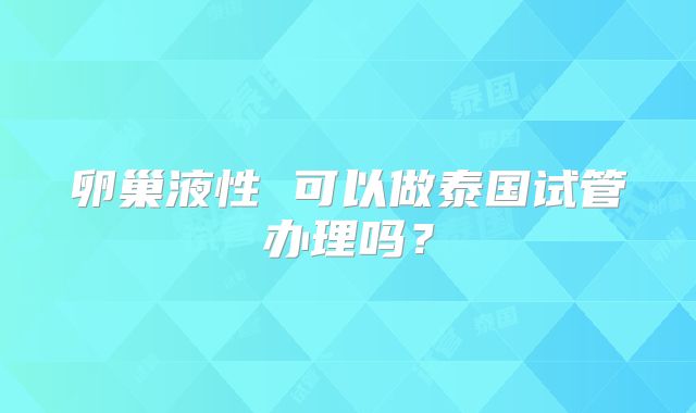卵巢液性 可以做泰国试管办理吗？