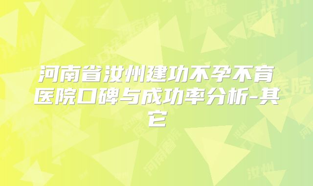 河南省汝州建功不孕不育医院口碑与成功率分析-其它