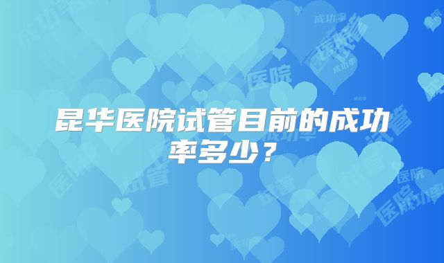 昆华医院试管目前的成功率多少？
