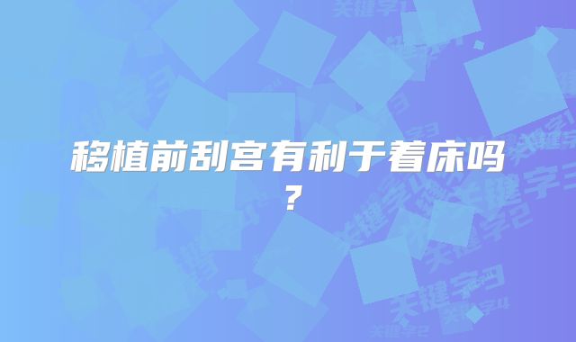 移植前刮宫有利于着床吗？