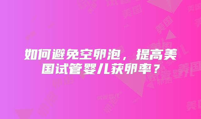 如何避免空卵泡，提高美国试管婴儿获卵率？