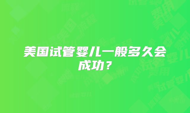 美国试管婴儿一般多久会成功？