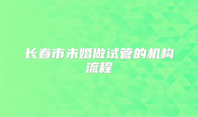 长春市未婚做试管的机构流程