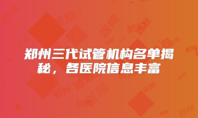 郑州三代试管机构名单揭秘，各医院信息丰富