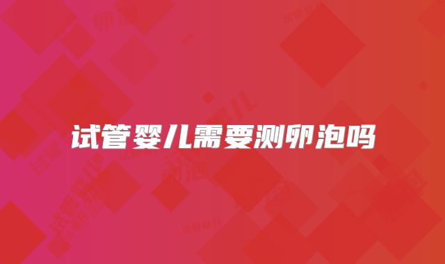 试管婴儿需要测卵泡吗