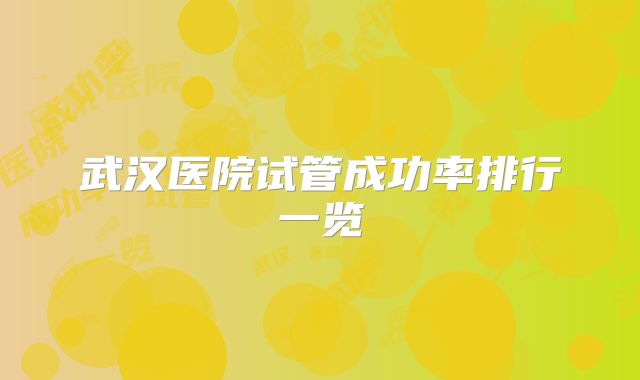 武汉医院试管成功率排行一览
