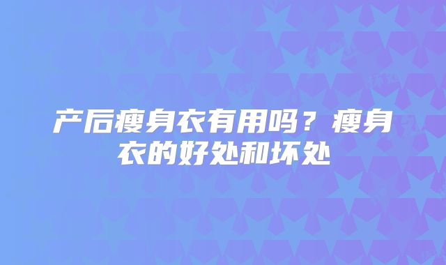 产后瘦身衣有用吗？瘦身衣的好处和坏处