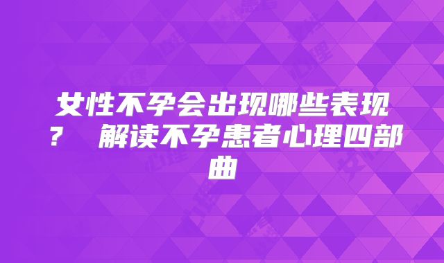 女性不孕会出现哪些表现？ 解读不孕患者心理四部曲
